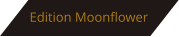 Edition Moonflower